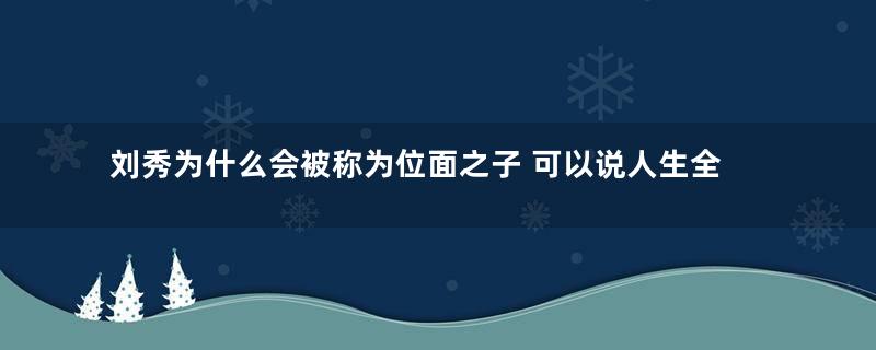 刘秀为什么会被称为位面之子 可以说人生全程开国